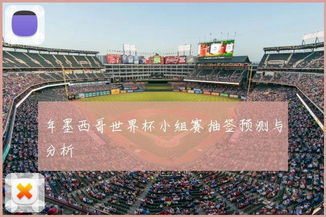 年墨西哥世界杯小组赛抽签预测与分析