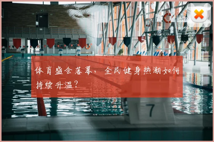 体育盛会落幕,全民健身热潮如何持续升温?