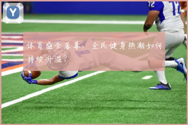 体育盛会落幕，全民健身热潮如何持续升温？